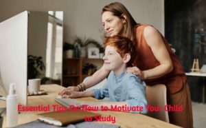 Essential Tips On How to Motivate Your Child to Study