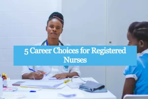 5 Career Choices for Registered Nurses