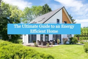 The Ultimate Guide to an Energy Efficient Home